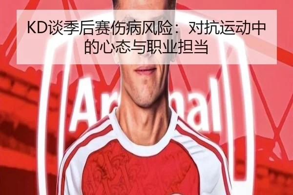 KD谈季后赛伤病风险：对抗运动中的心态与职业担当