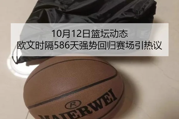 10月12日篮坛动态 欧文时隔586天强势回归赛场引热议